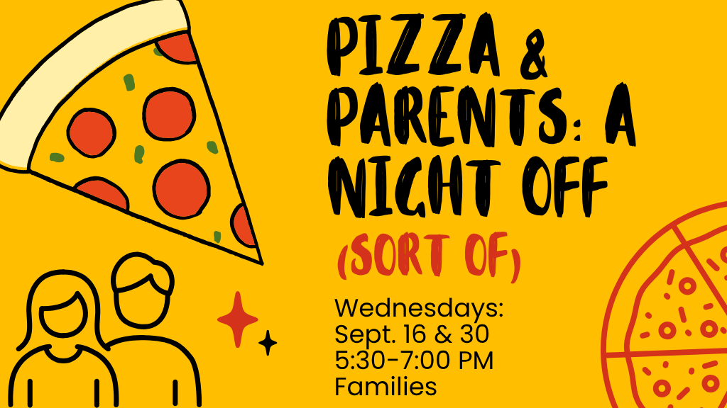 Pizza & Parents: A Night Off (Sort Of) Sept. 16 & 30 5:30-7 PM Families