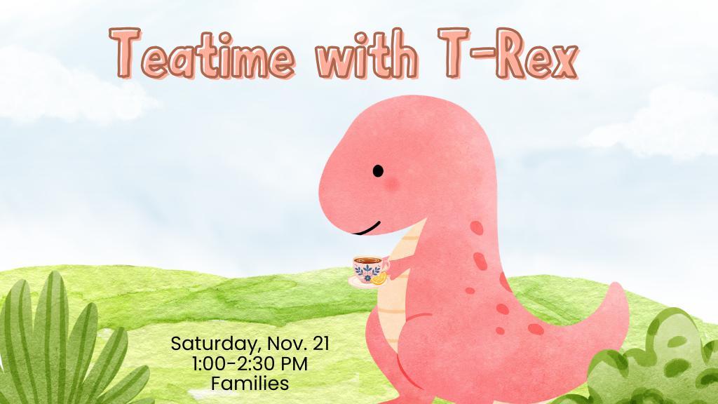 Teatime with T-Rex Nov. 21 1-2:30 PM Families